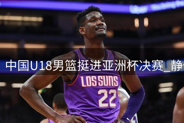 中国U18男篮挺进亚洲杯决赛 静候韩澳之争胜者