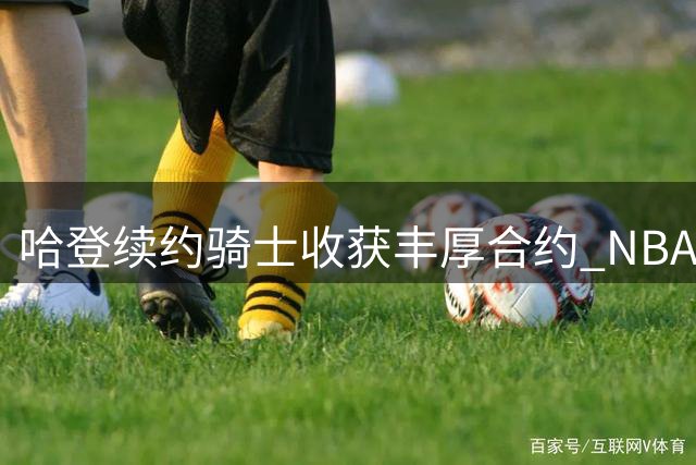 哈登续约骑士收获丰厚合约 NBA历史收入榜再创新高