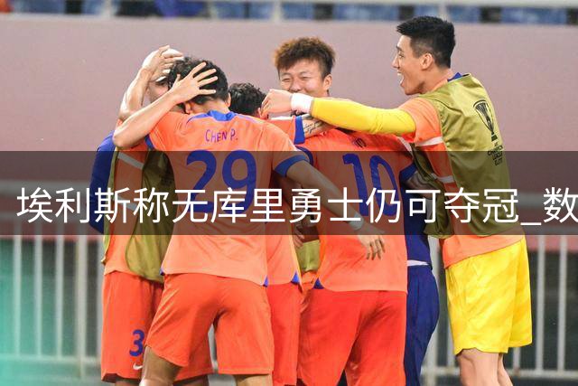 埃利斯称无库里勇士仍可夺冠 数据对比揭示巨大差距