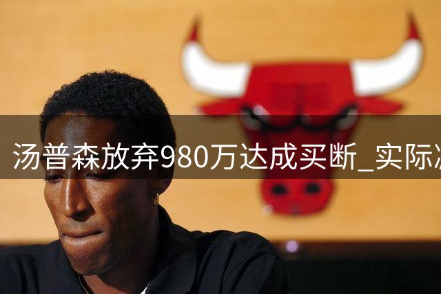 汤普森放弃980万达成买断 实际减薪346万加盟热火