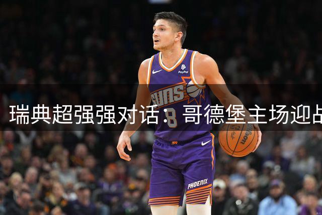 瑞典超强强对话：哥德堡主场迎战埃尔夫斯堡
