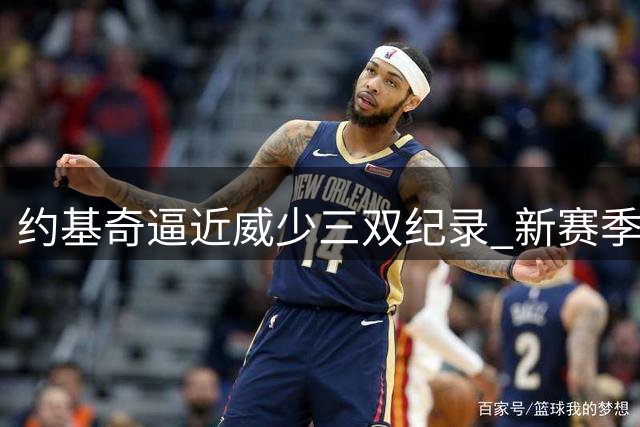 约基奇逼近威少三双纪录 新赛季有望登顶NBA历史